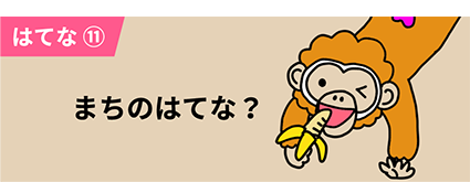 はてな⑪ まちのはてな？